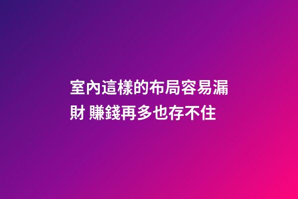 室內這樣的布局容易漏財 賺錢再多也存不住